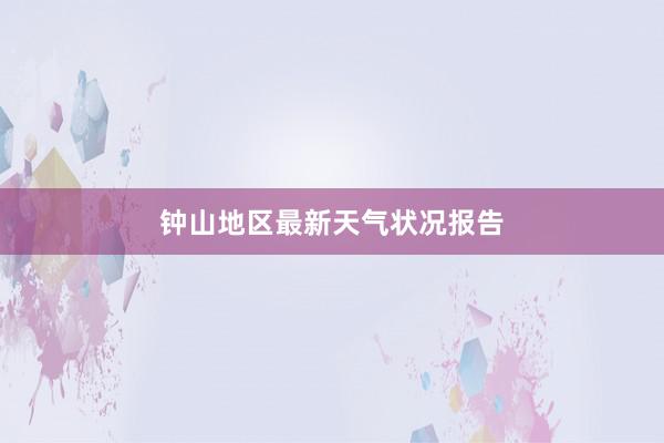 钟山地区最新天气状况报告