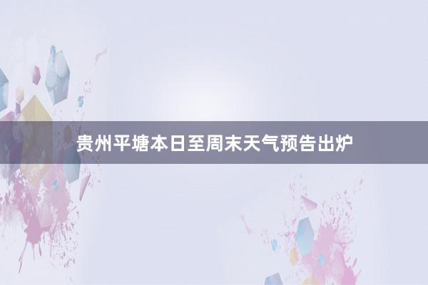 贵州平塘本日至周末天气预告出炉