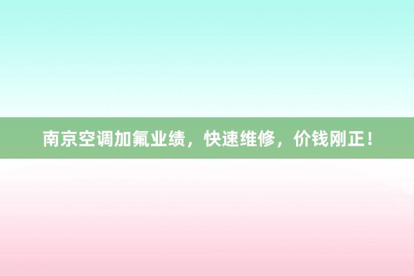 南京空调加氟业绩，快速维修，价钱刚正！