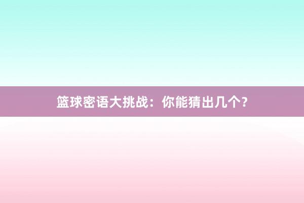 篮球密语大挑战：你能猜出几个？